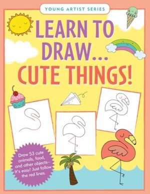 Learn to Draw .... Cute Things! Young Artists Series